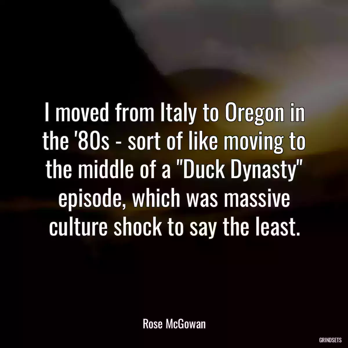 I moved from Italy to Oregon in the \'80s - sort of like moving to the middle of a \