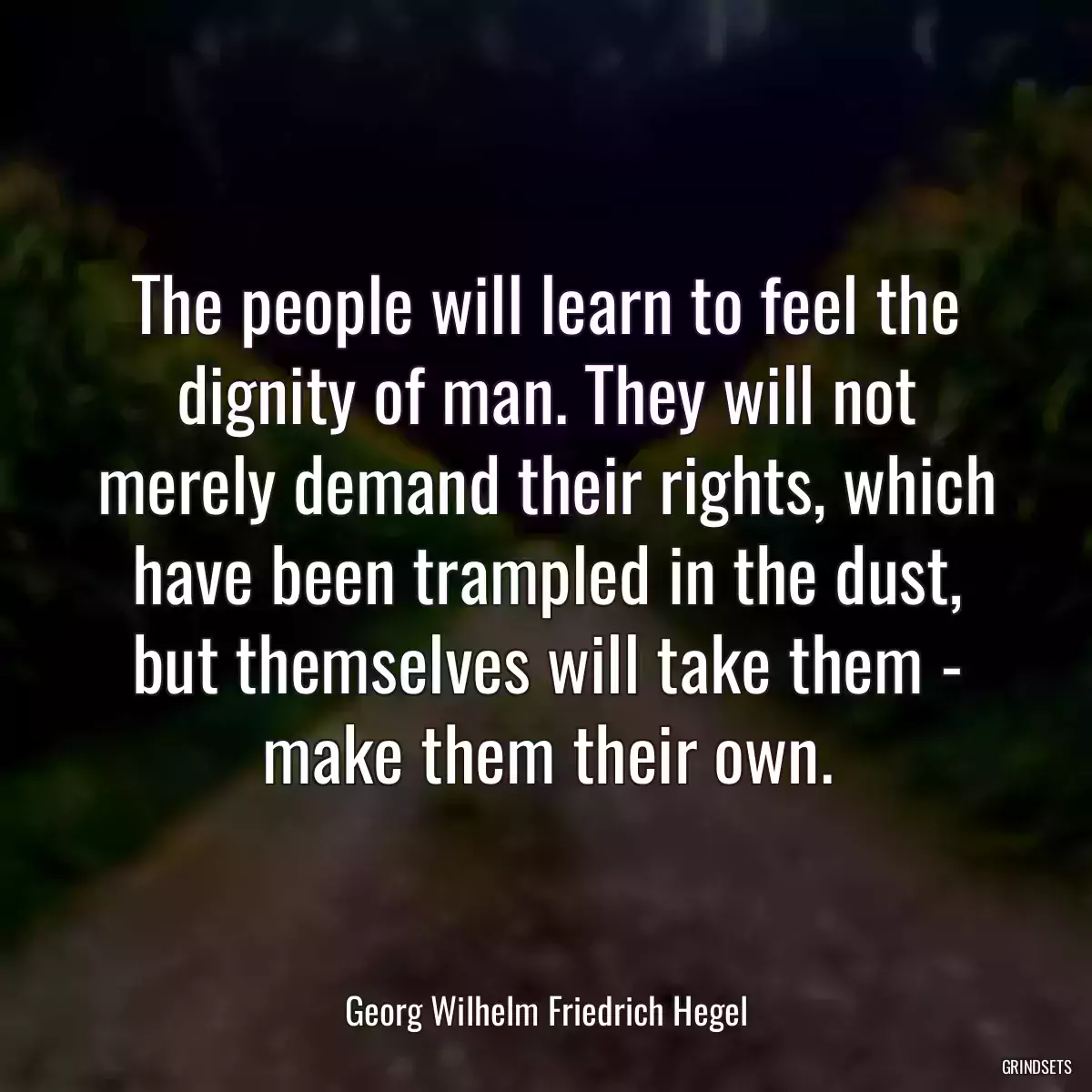 The people will learn to feel the dignity of man. They will not merely demand their rights, which have been trampled in the dust, but themselves will take them - make them their own.