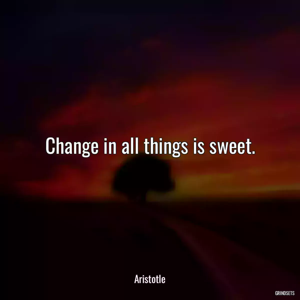 Change in all things is sweet.
