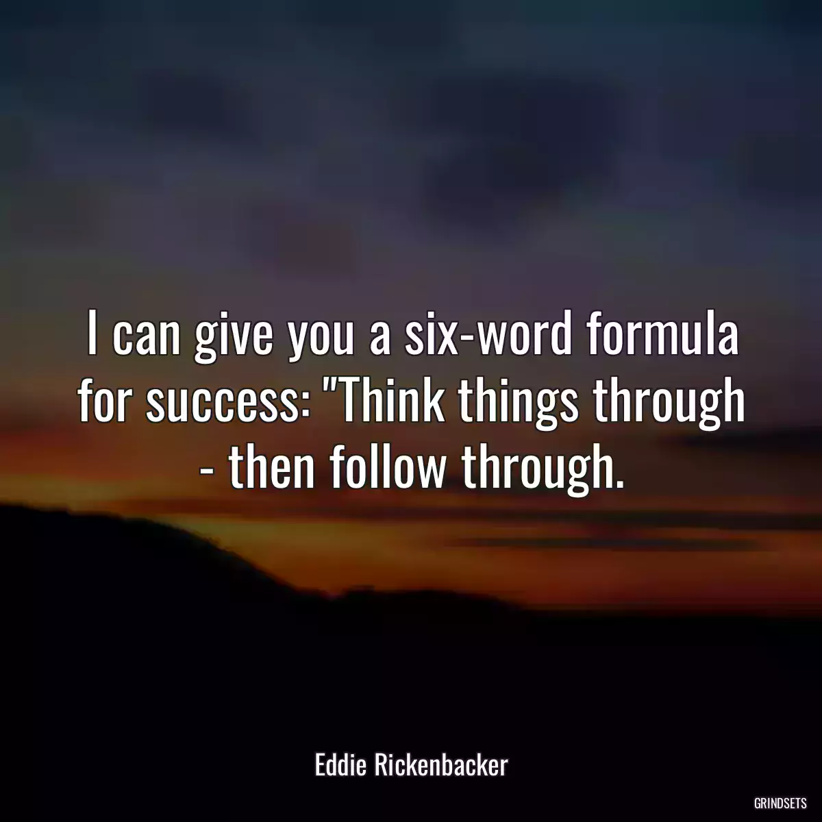 I can give you a six-word formula for success: \