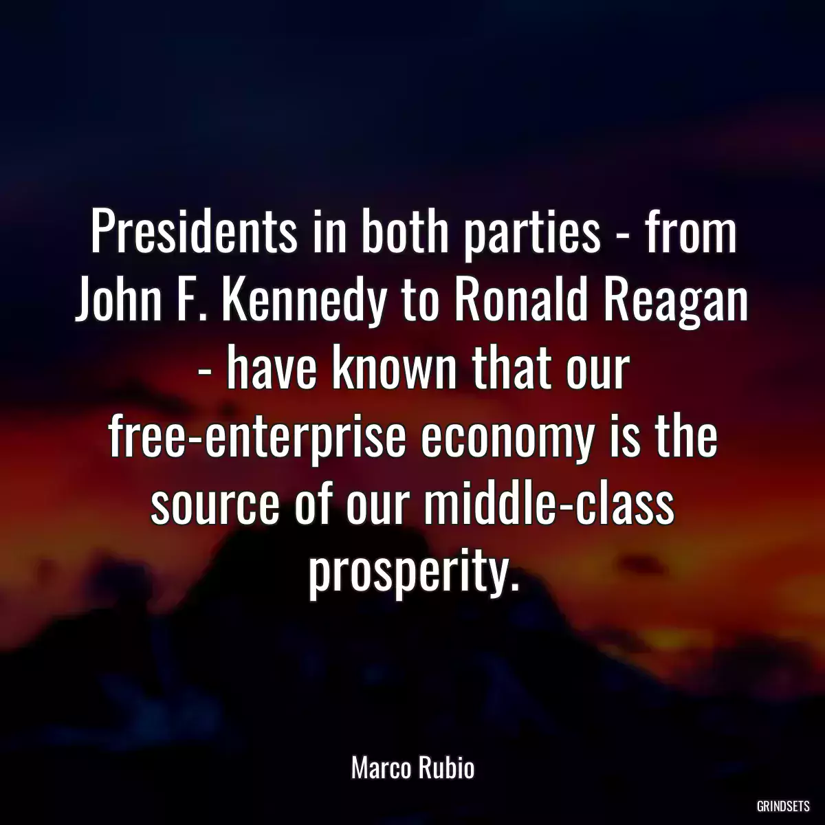 Presidents in both parties - from John F. Kennedy to Ronald Reagan - have known that our free-enterprise economy is the source of our middle-class prosperity.