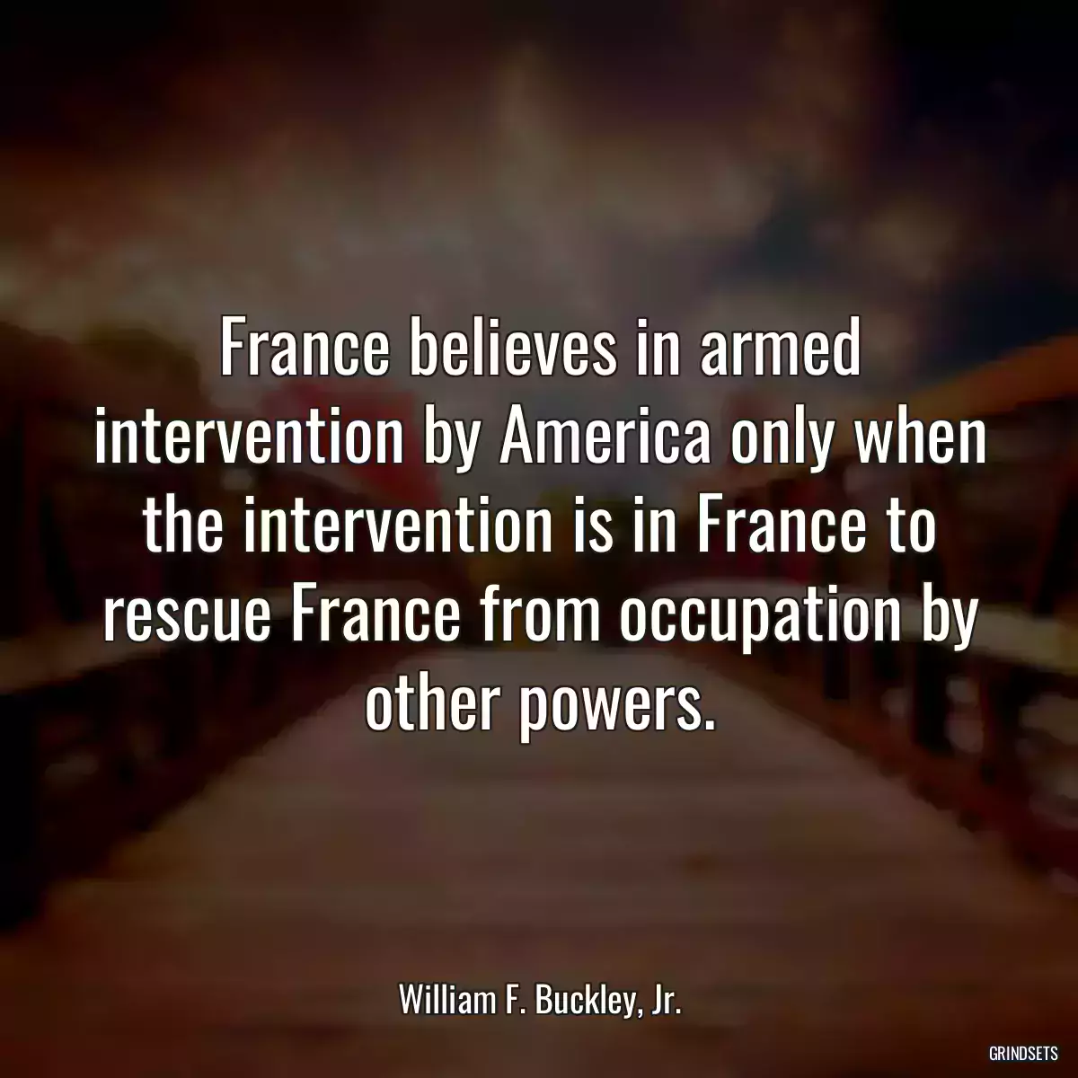 France believes in armed intervention by America only when the intervention is in France to rescue France from occupation by other powers.