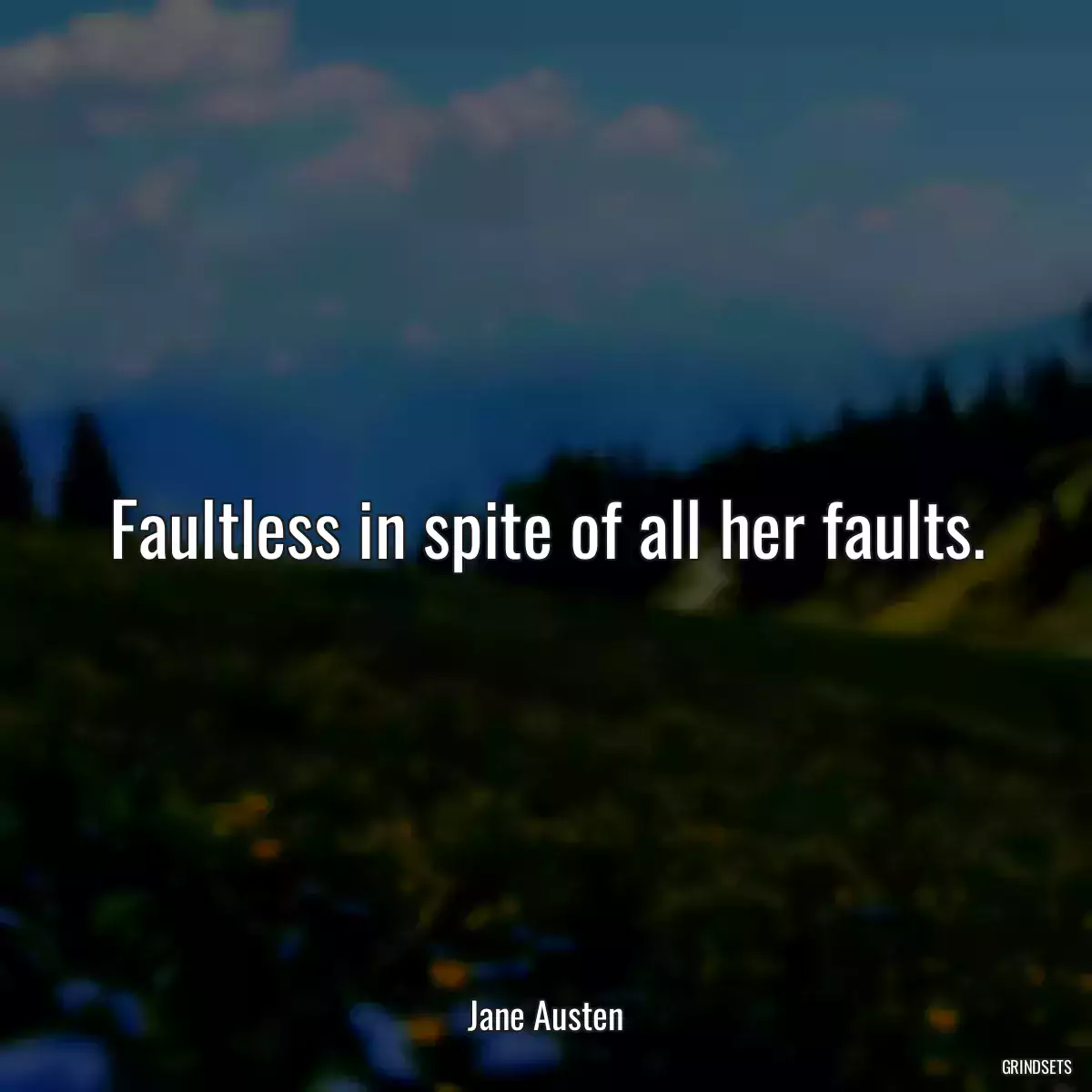 Faultless in spite of all her faults.