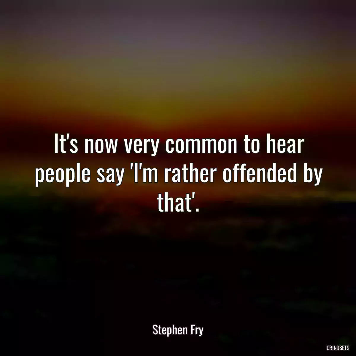 It\'s now very common to hear people say \'I\'m rather offended by that\'.