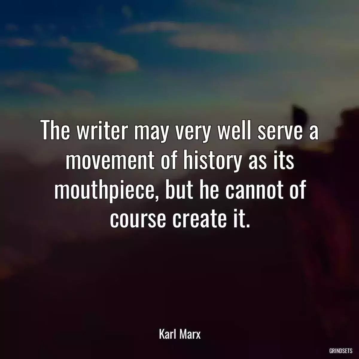 The writer may very well serve a movement of history as its mouthpiece, but he cannot of course create it.