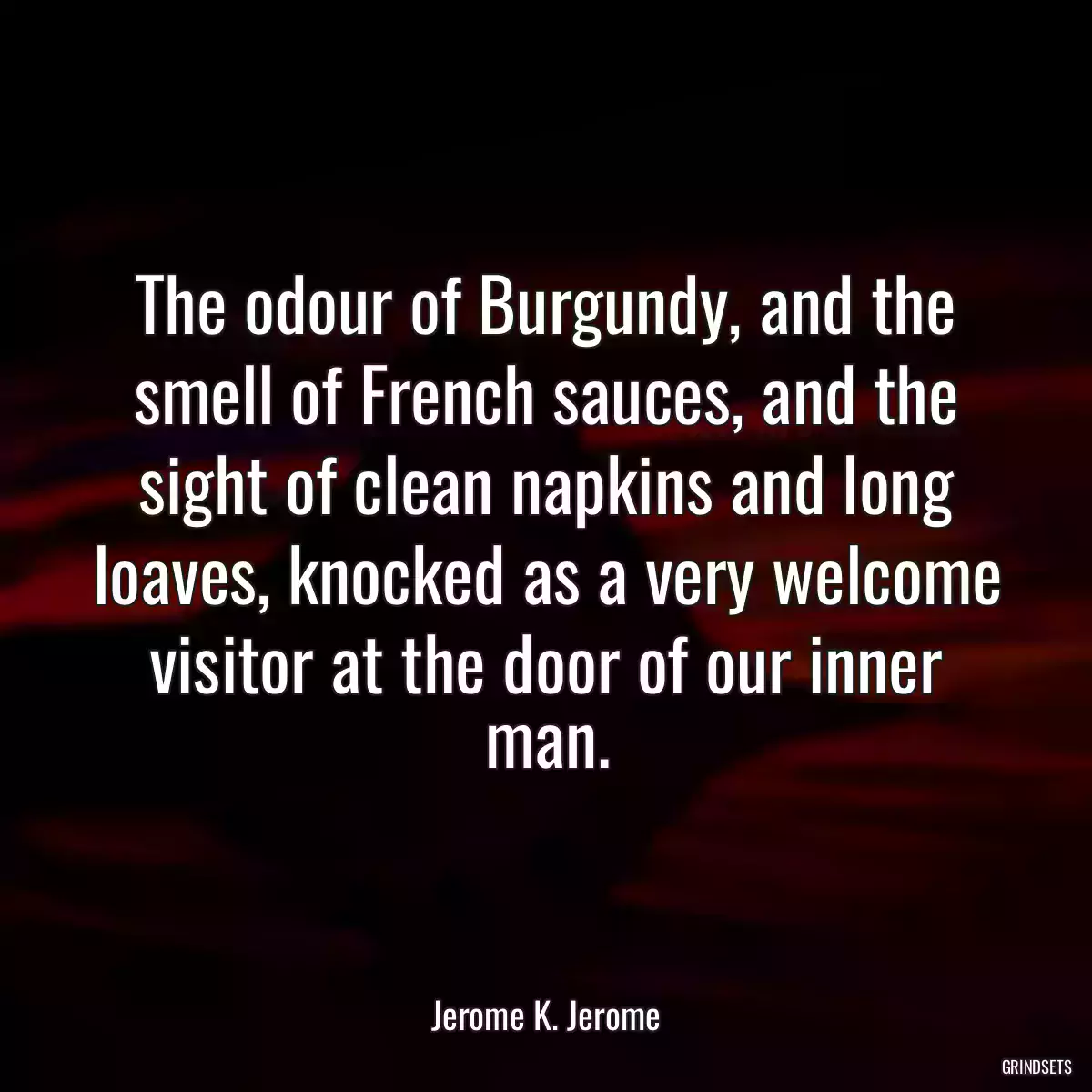 The odour of Burgundy, and the smell of French sauces, and the sight of clean napkins and long loaves, knocked as a very welcome visitor at the door of our inner man.