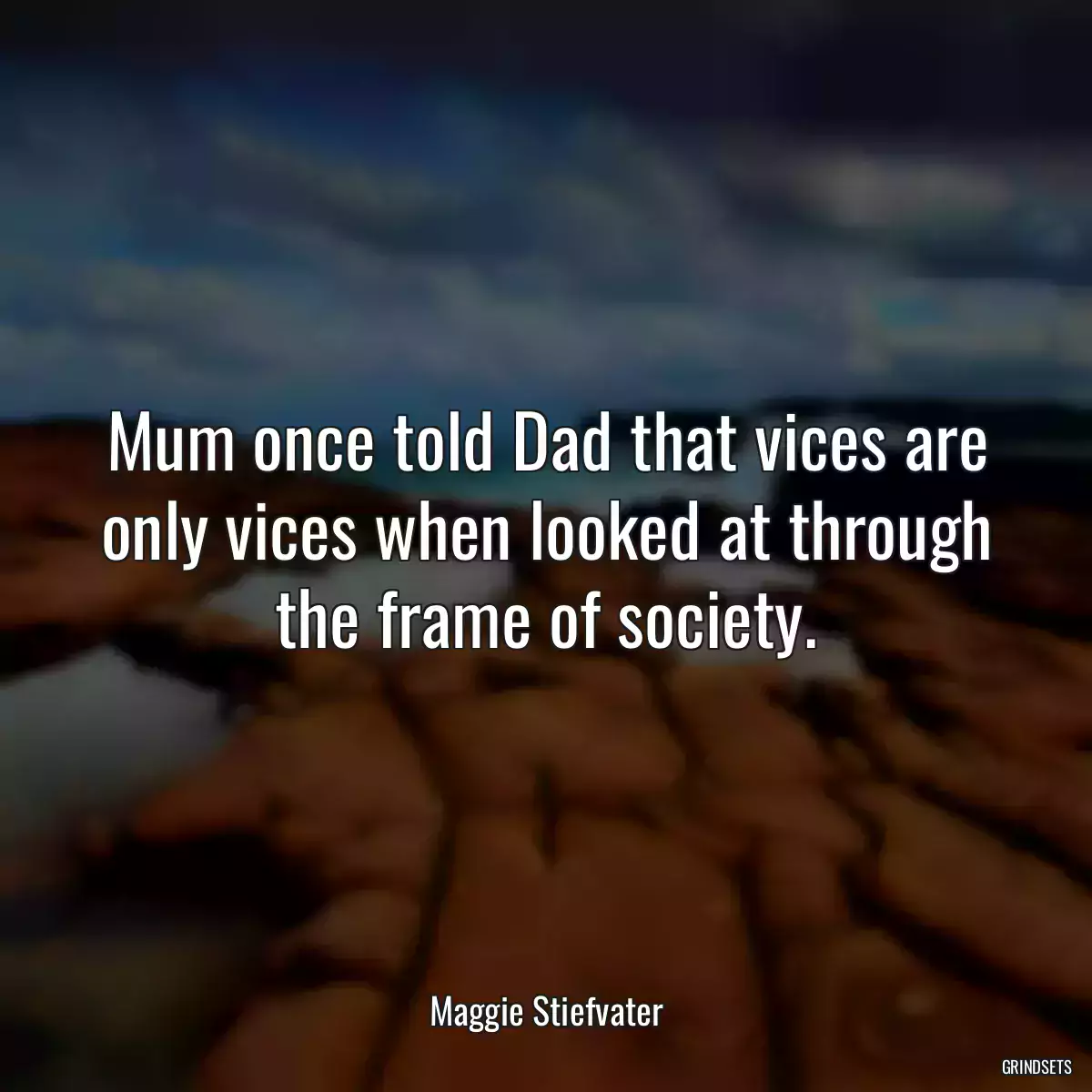 Mum once told Dad that vices are only vices when looked at through the frame of society.