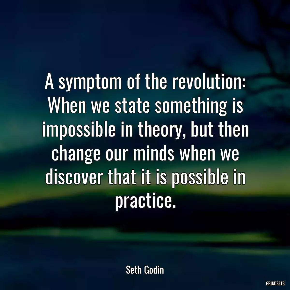 A symptom of the revolution: When we state something is impossible in theory, but then change our minds when we discover that it is possible in practice.