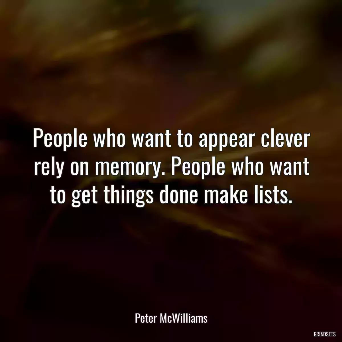 People who want to appear clever rely on memory. People who want to get things done make lists.