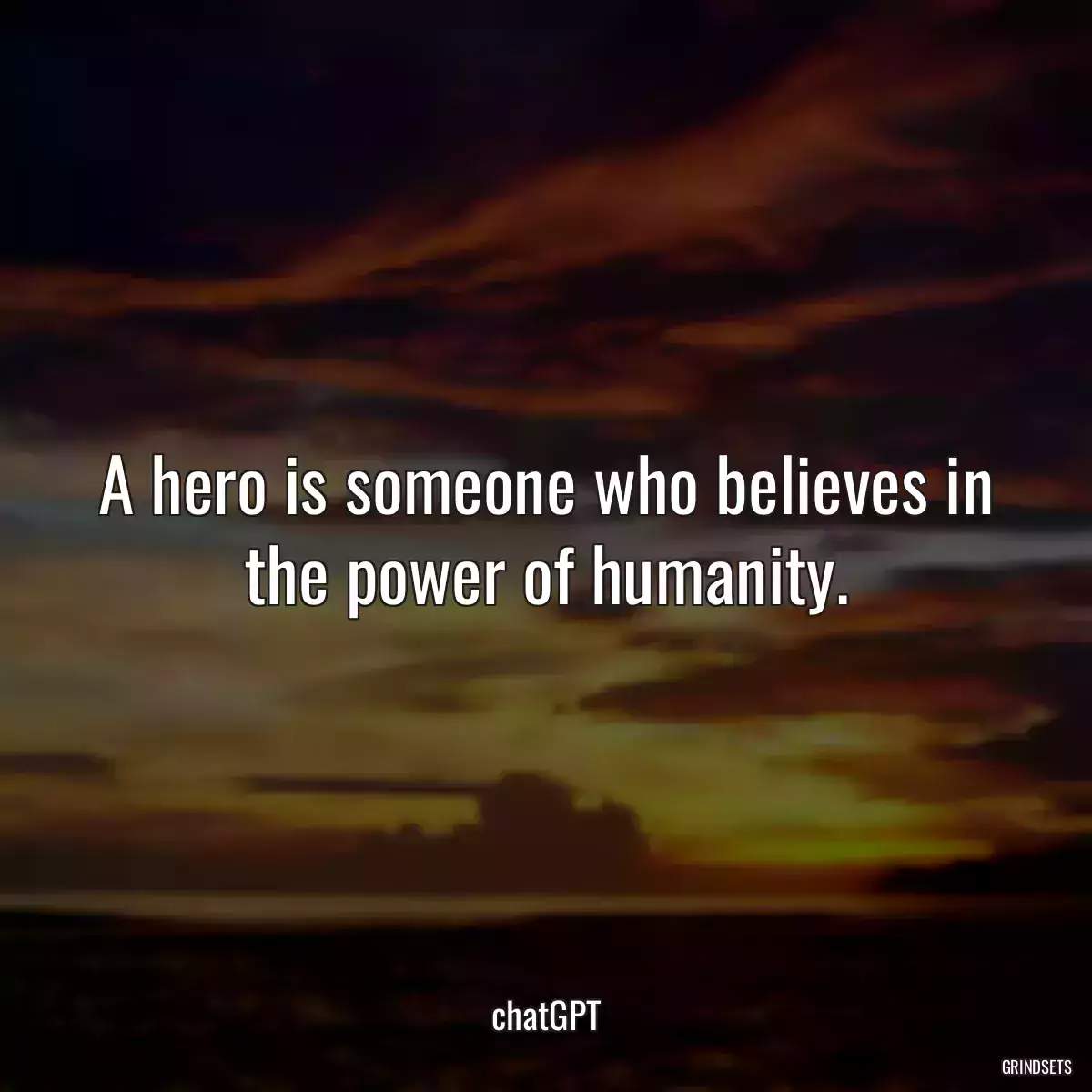 A hero is someone who believes in the power of humanity.