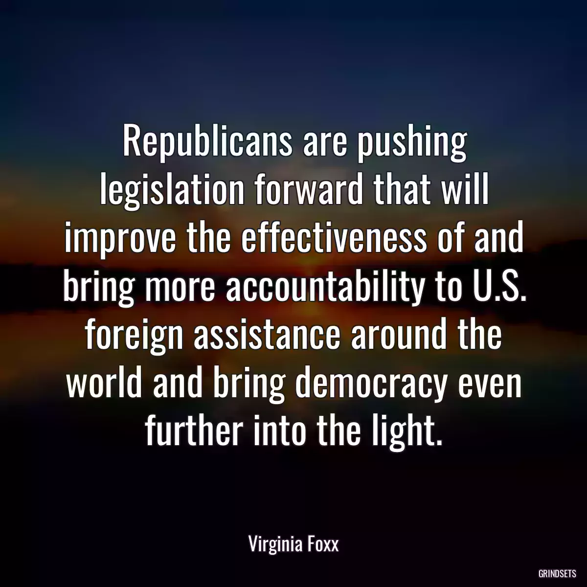 Republicans are pushing legislation forward that will improve the effectiveness of and bring more accountability to U.S. foreign assistance around the world and bring democracy even further into the light.