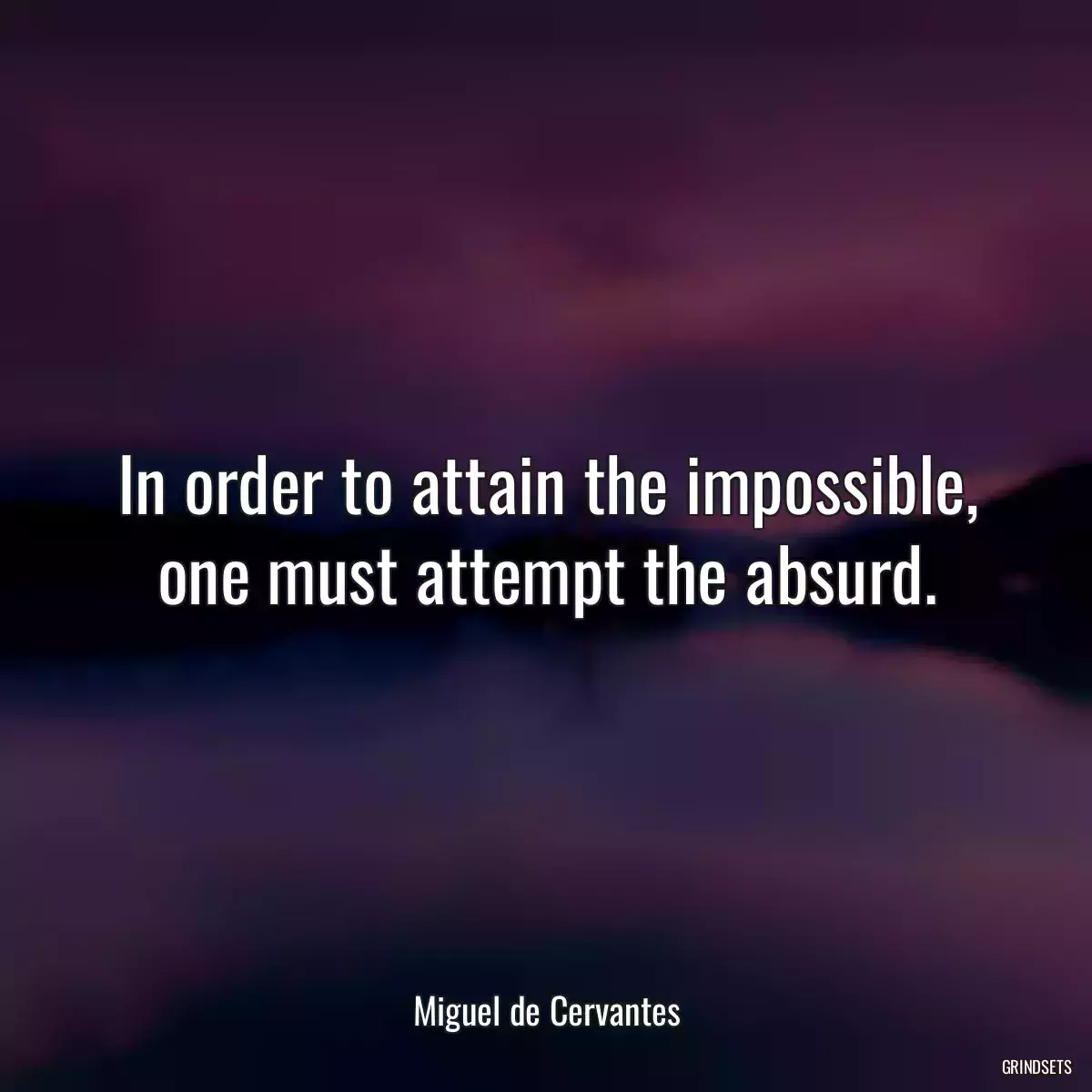 In order to attain the impossible, one must attempt the absurd.