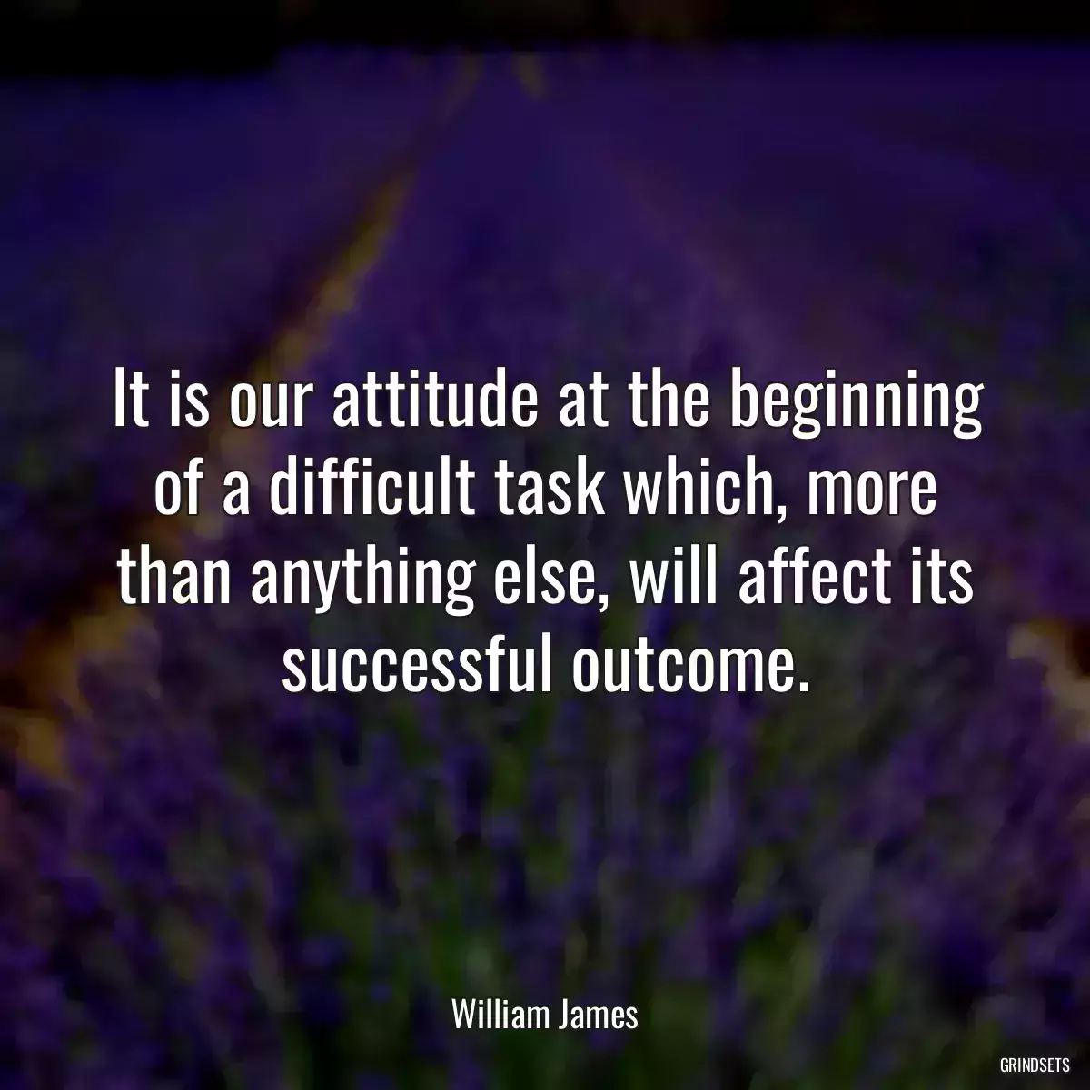 It is our attitude at the beginning of a difficult task which, more than anything else, will affect its successful outcome.