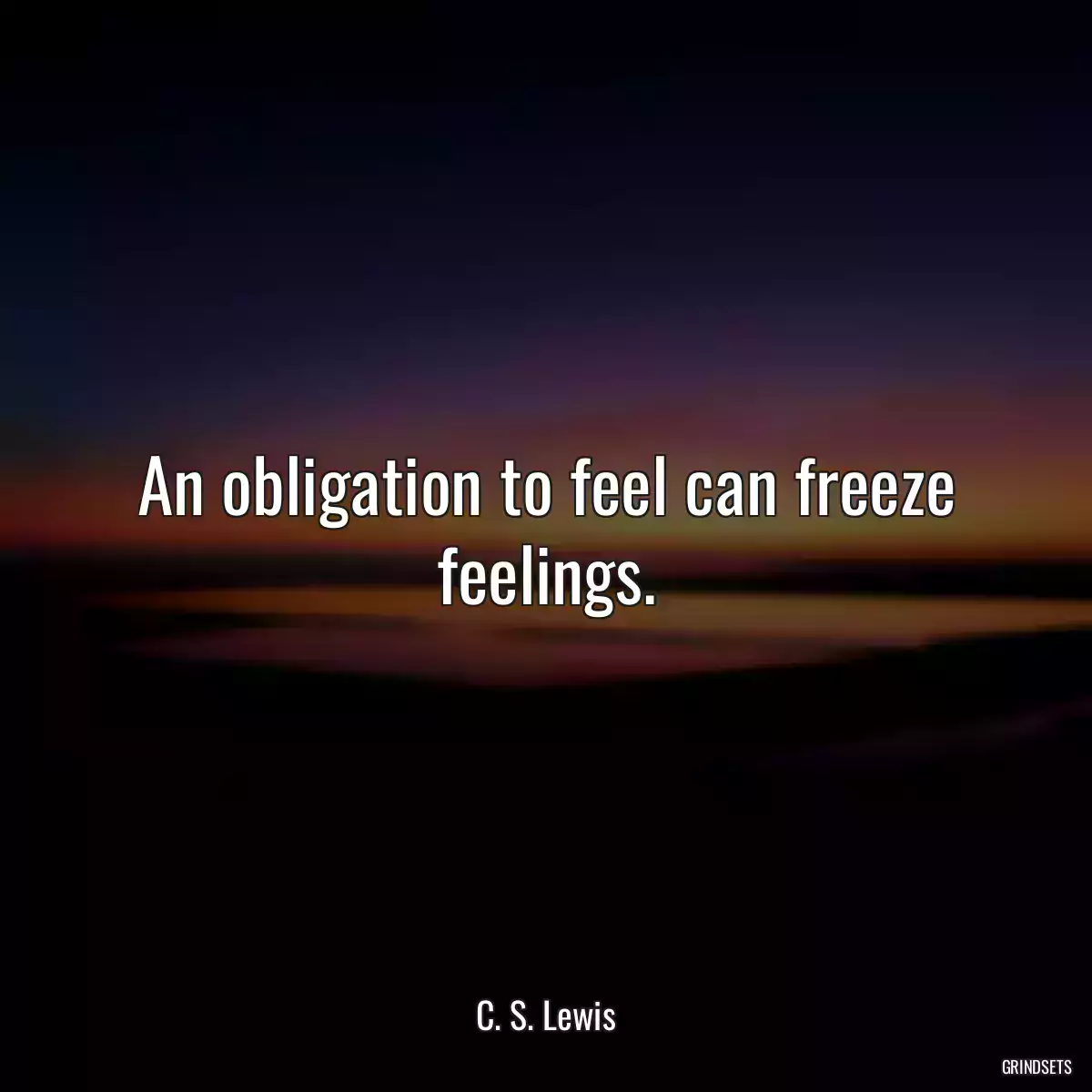 An obligation to feel can freeze feelings.