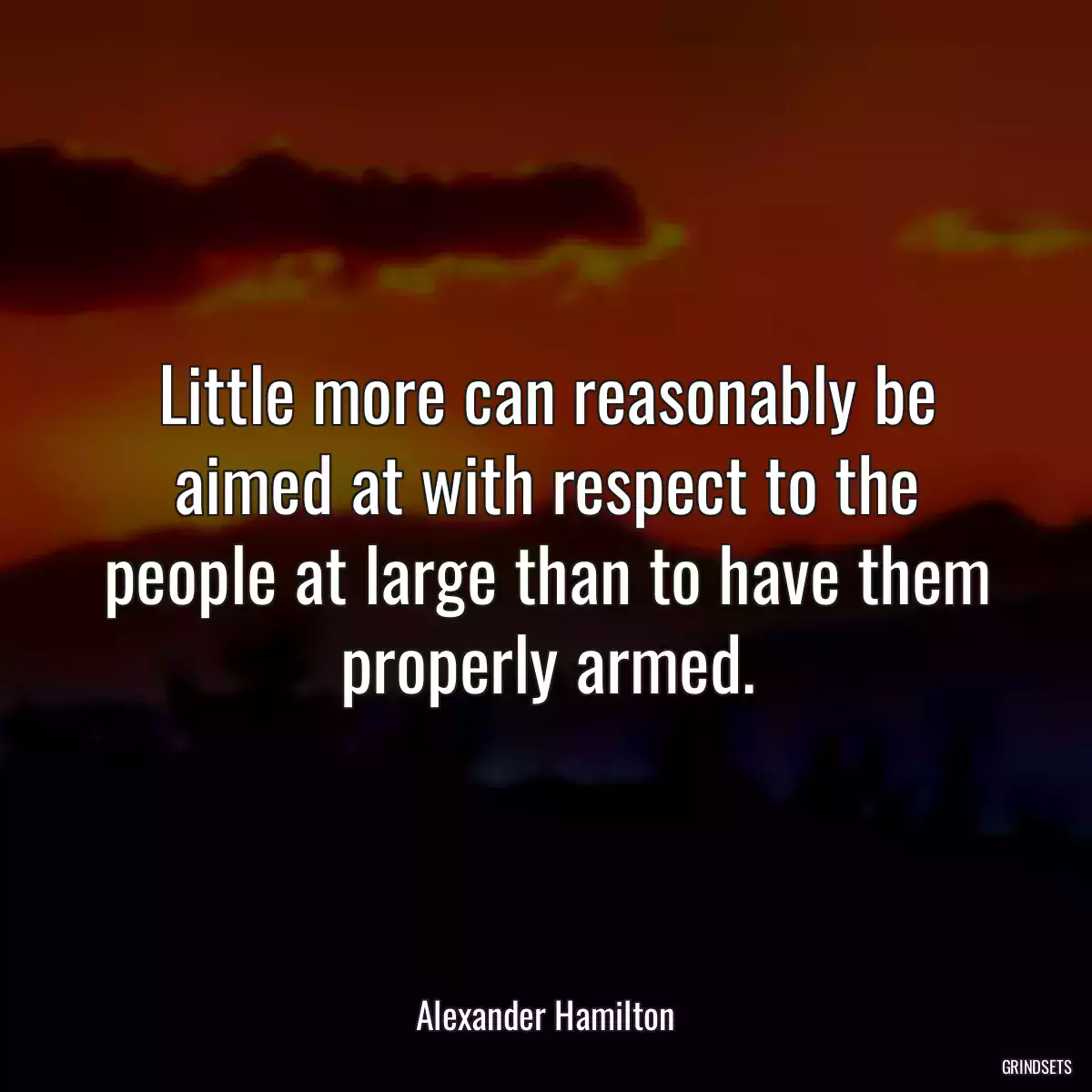 Little more can reasonably be aimed at with respect to the people at large than to have them properly armed.