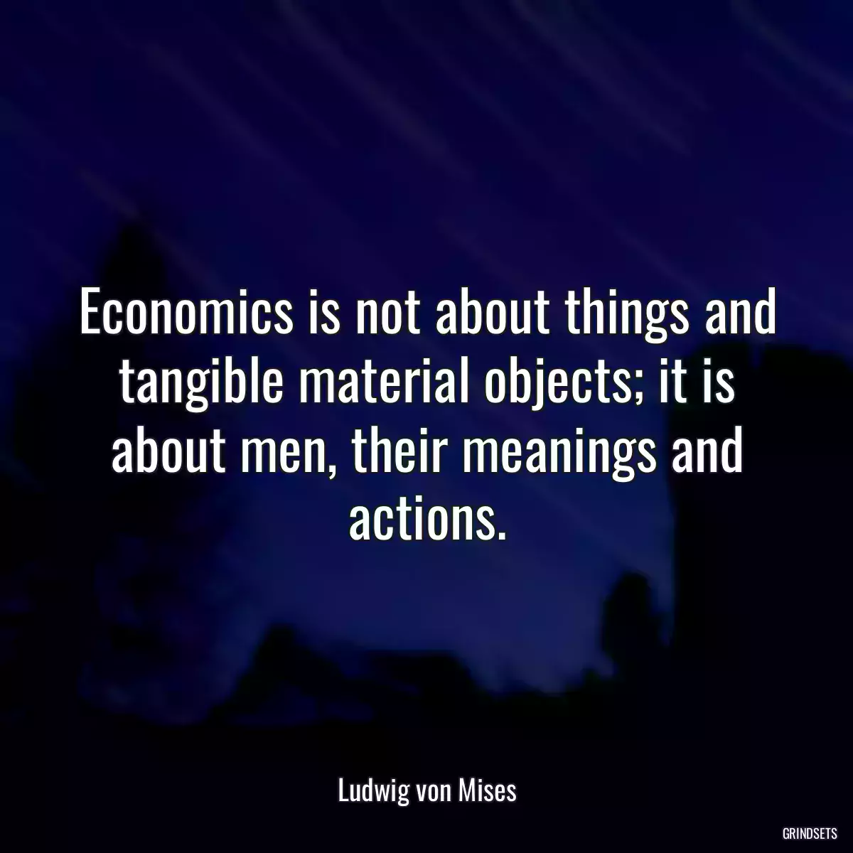 Economics is not about things and tangible material objects; it is about men, their meanings and actions.