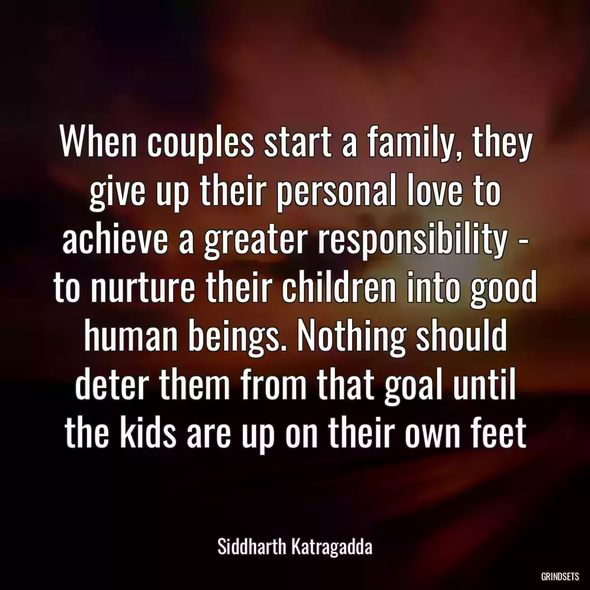 When couples start a family, they give up their personal love to achieve a greater responsibility - to nurture their children into good human beings. Nothing should deter them from that goal until the kids are up on their own feet