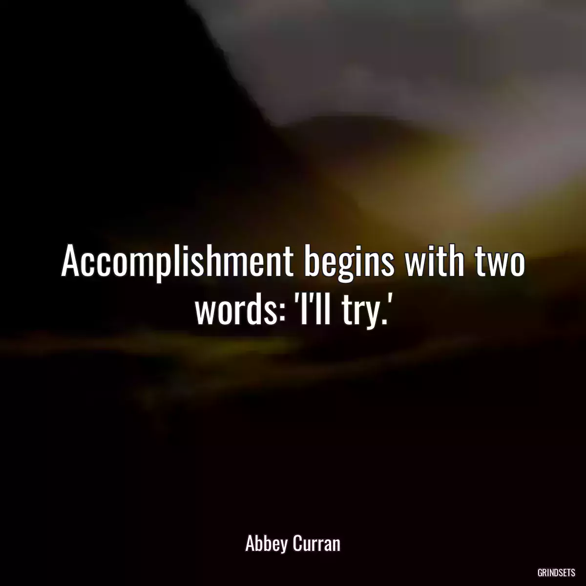 Accomplishment begins with two words: \'I\'ll try.\'