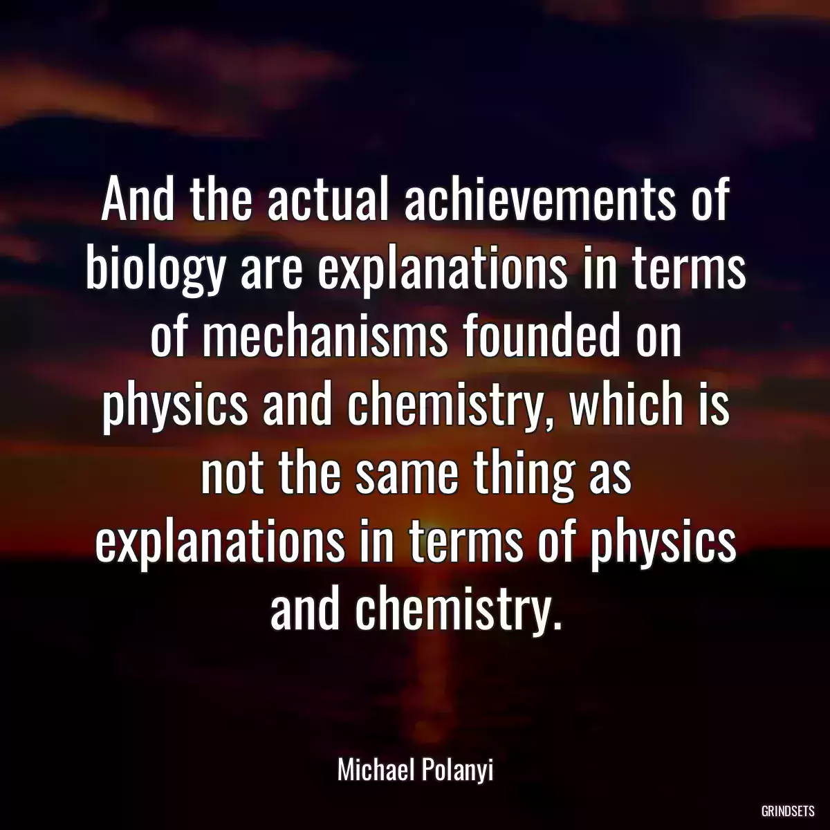 And the actual achievements of biology are explanations in terms of mechanisms founded on physics and chemistry, which is not the same thing as explanations in terms of physics and chemistry.