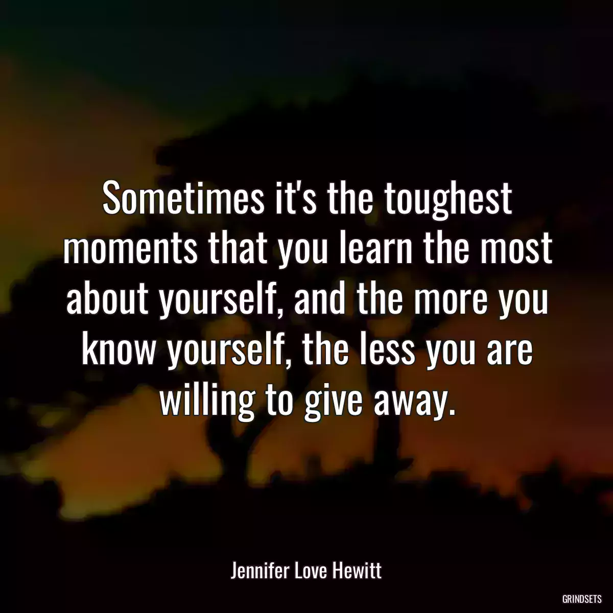 Sometimes it\'s the toughest moments that you learn the most about yourself, and the more you know yourself, the less you are willing to give away.