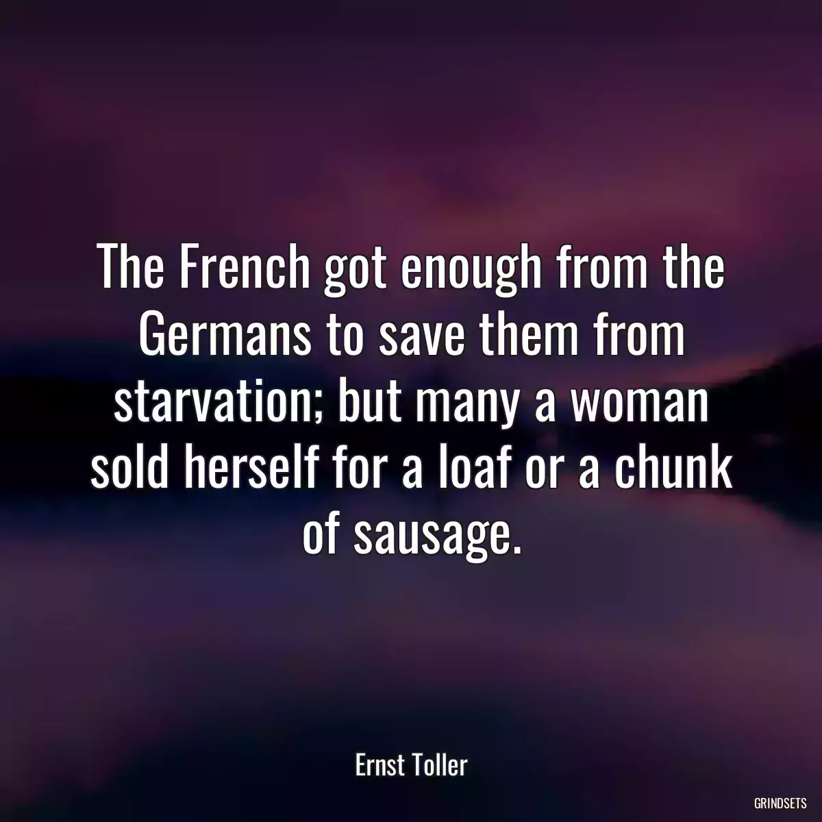 The French got enough from the Germans to save them from starvation; but many a woman sold herself for a loaf or a chunk of sausage.