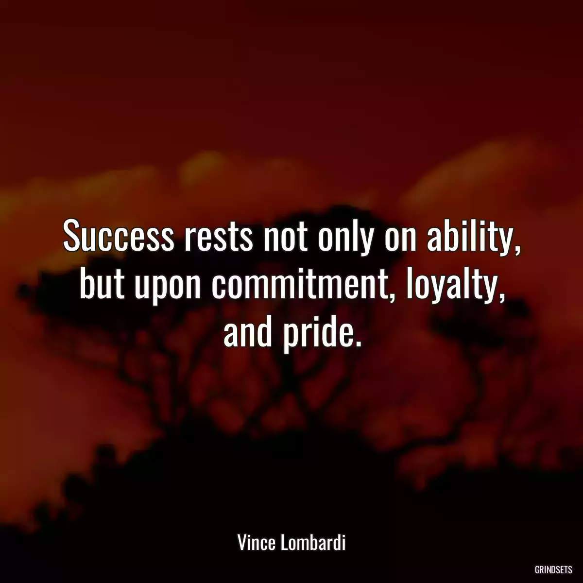 Success rests not only on ability, but upon commitment, loyalty, and pride.