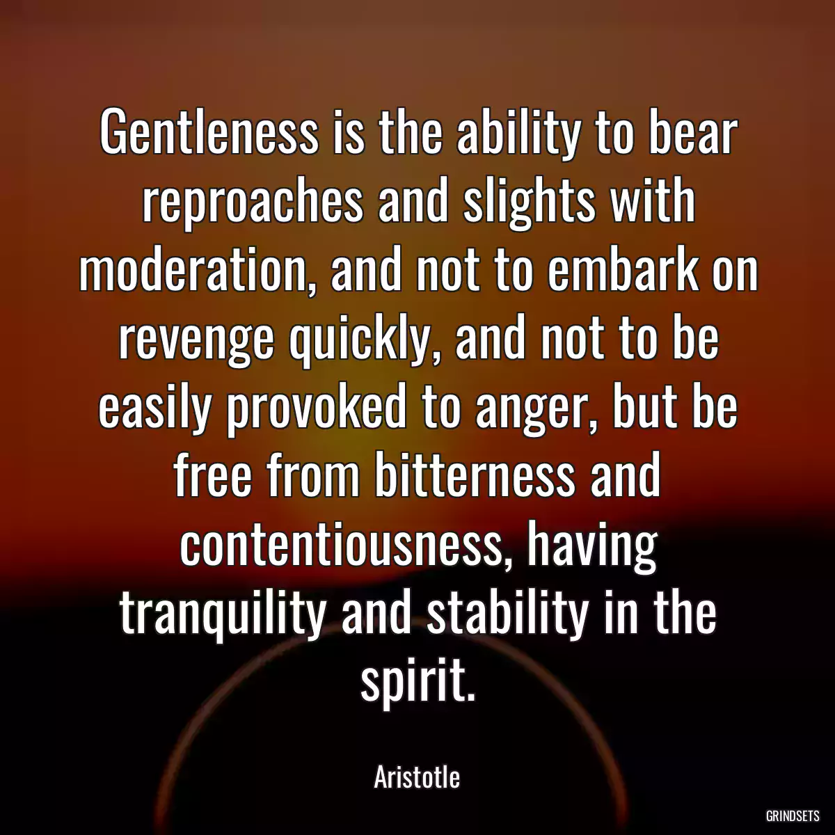 Gentleness is the ability to bear reproaches and slights with moderation, and not to embark on revenge quickly, and not to be easily provoked to anger, but be free from bitterness and contentiousness, having tranquility and stability in the spirit.