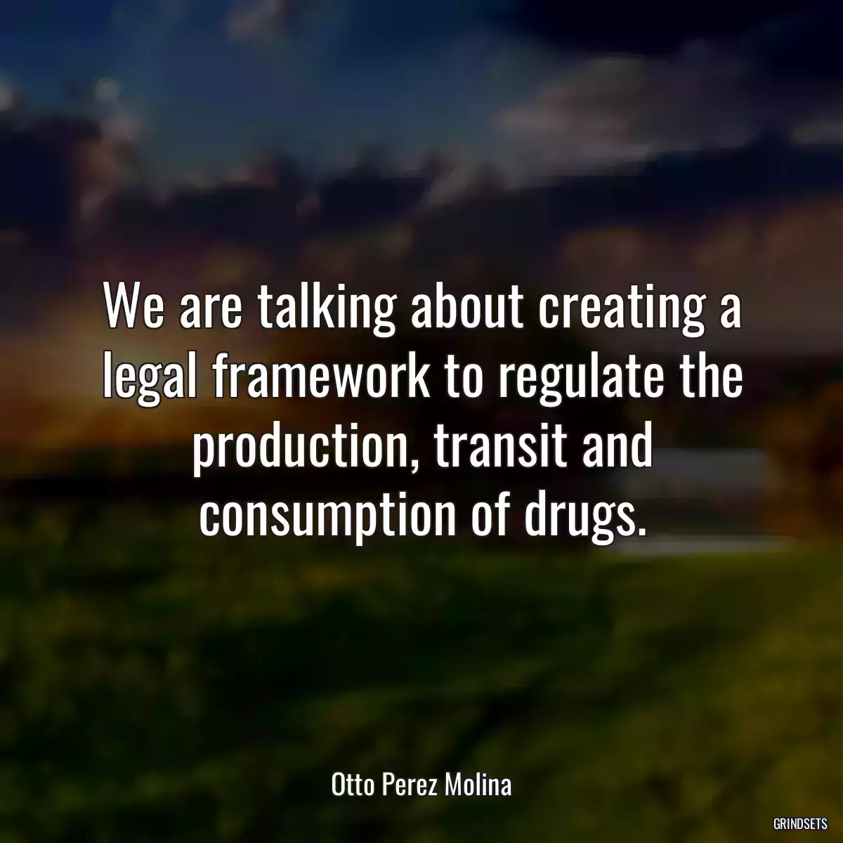 We are talking about creating a legal framework to regulate the production, transit and consumption of drugs.