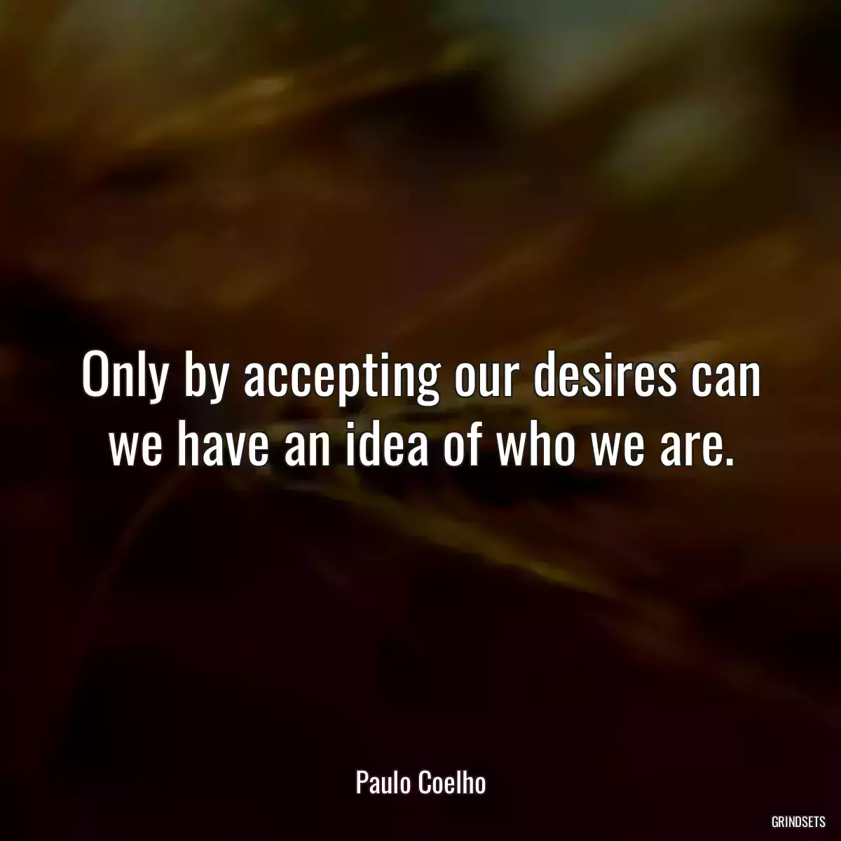 Only by accepting our desires can we have an idea of who we are.