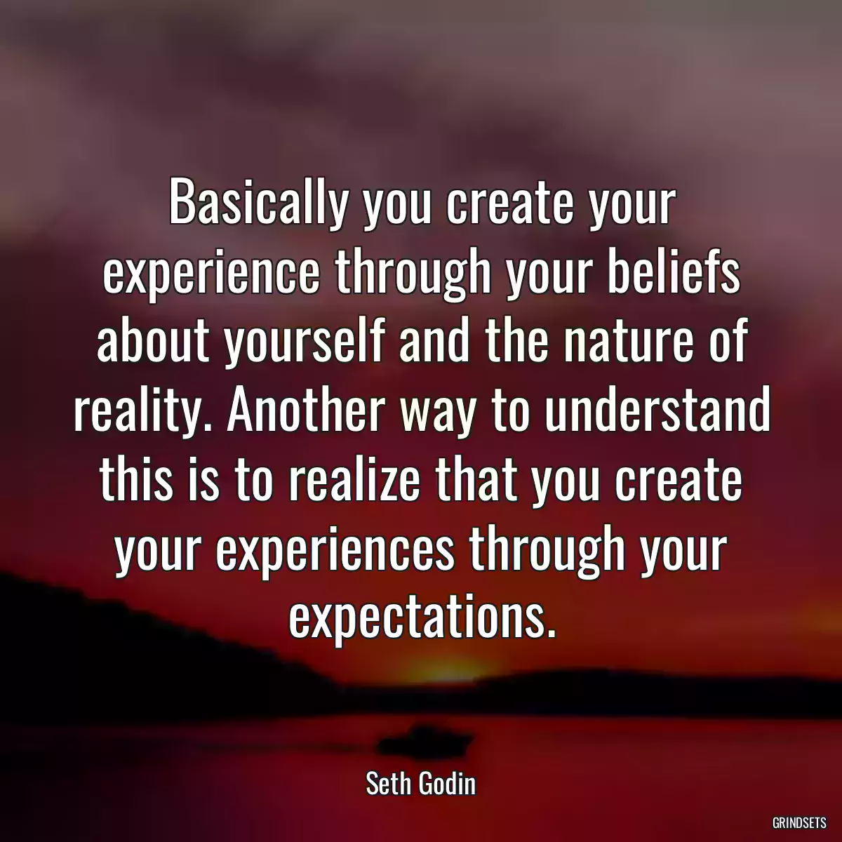 Basically you create your experience through your beliefs about yourself and the nature of reality. Another way to understand this is to realize that you create your experiences through your expectations.