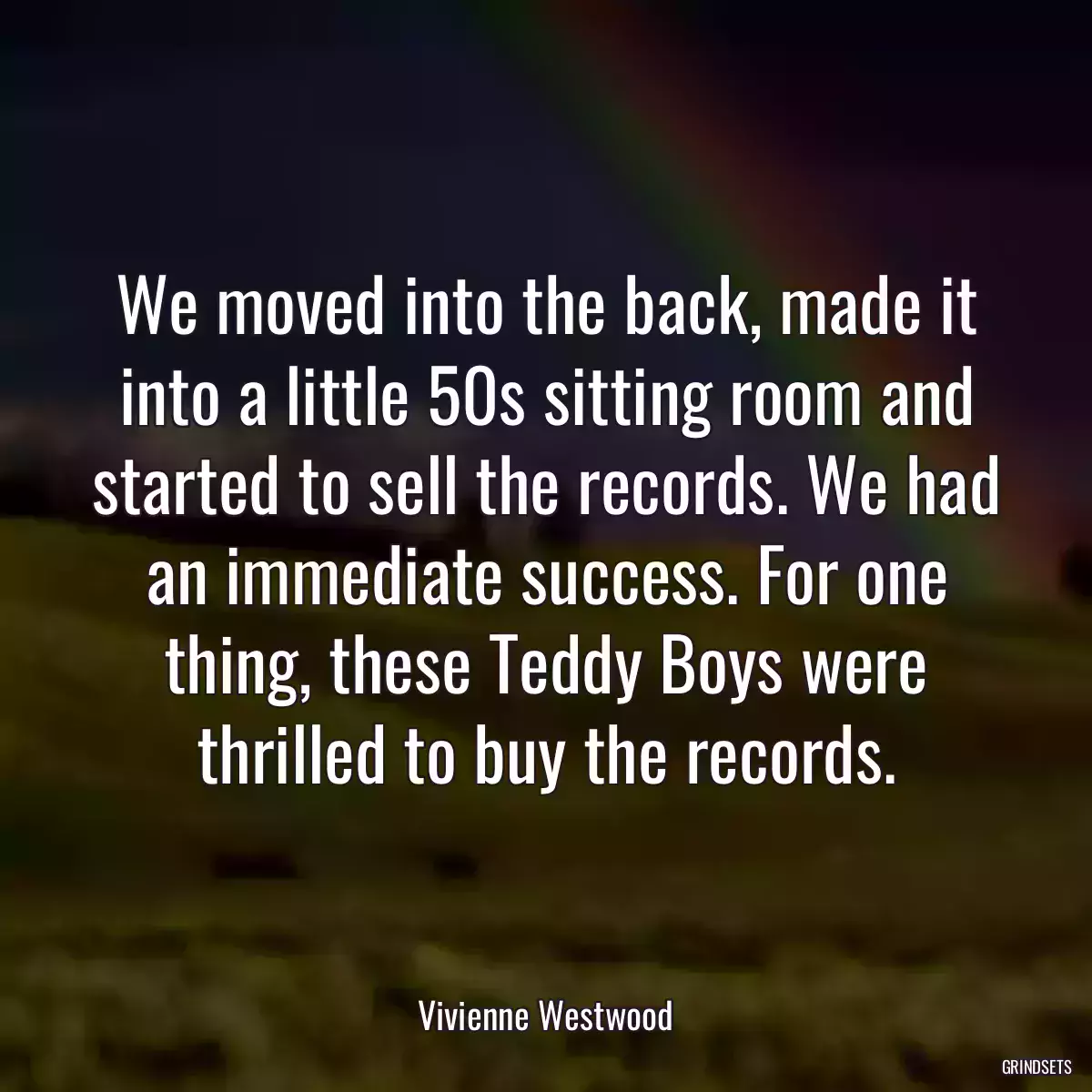 We moved into the back, made it into a little 50s sitting room and started to sell the records. We had an immediate success. For one thing, these Teddy Boys were thrilled to buy the records.