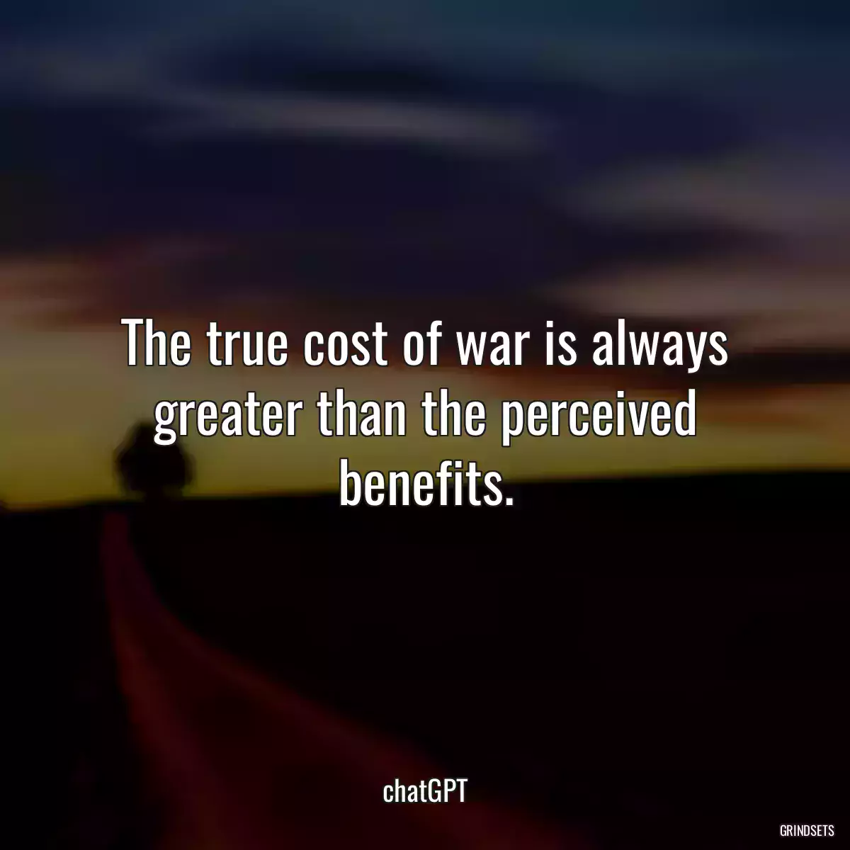 The true cost of war is always greater than the perceived benefits.