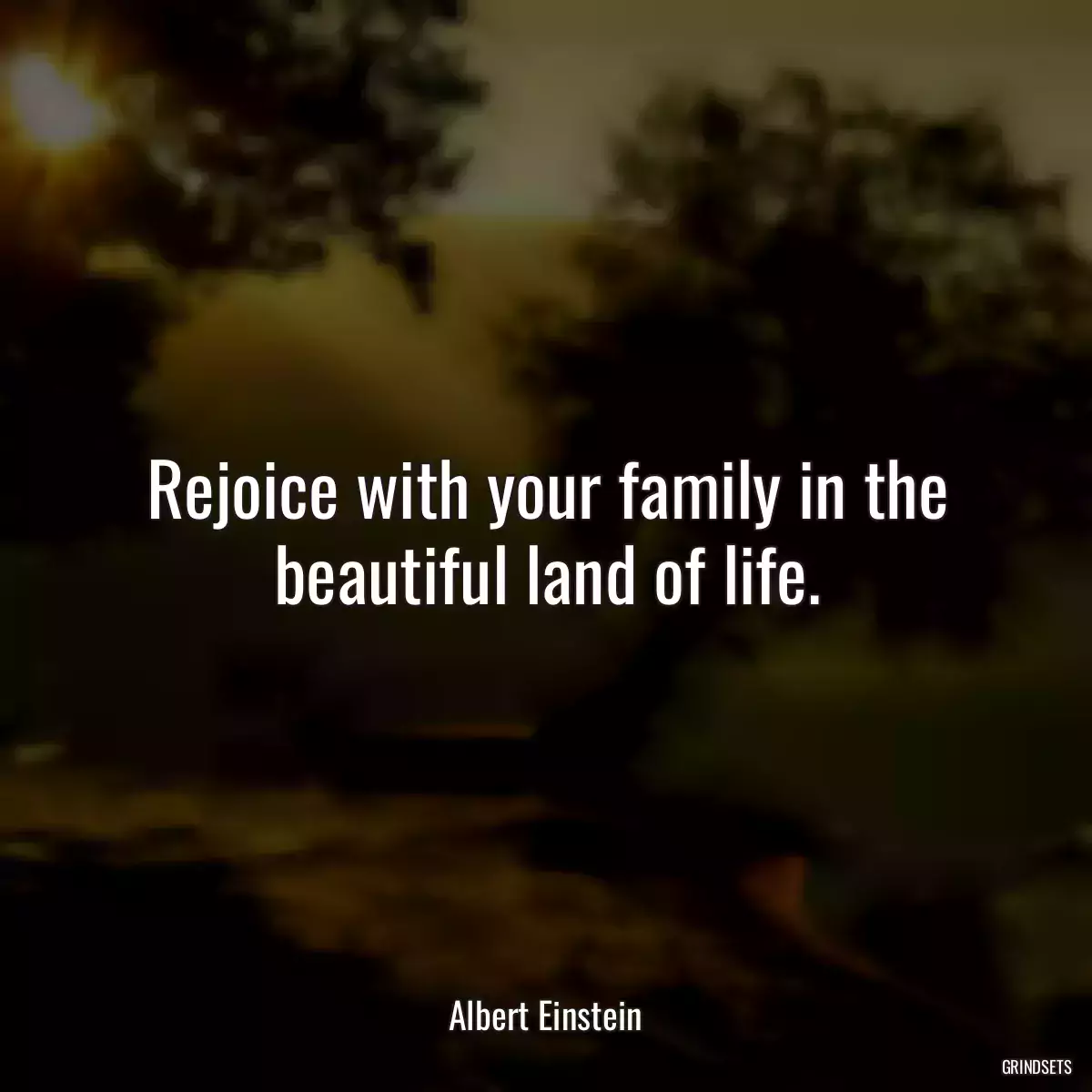 Rejoice with your family in the beautiful land of life.