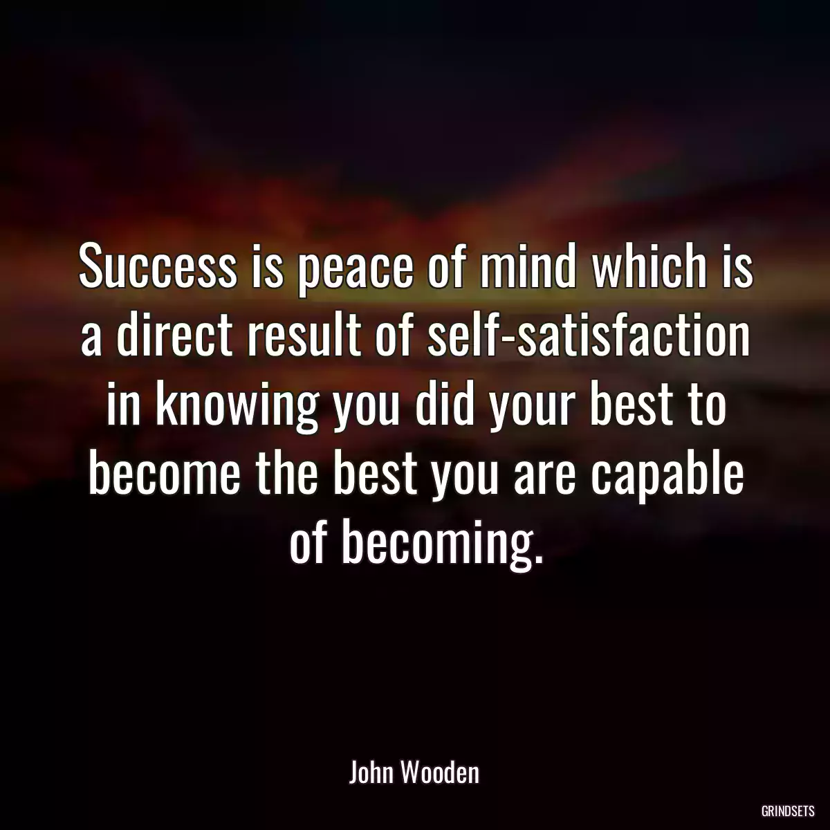 Success is peace of mind which is a direct result of self-satisfaction in knowing you did your best to become the best you are capable of becoming.