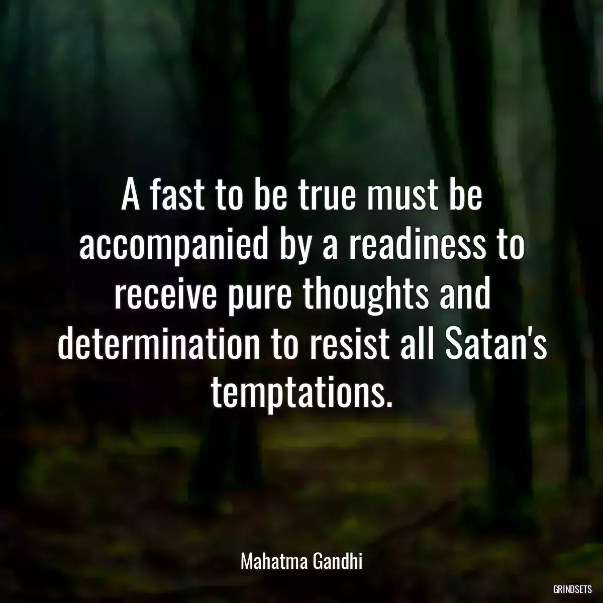 A fast to be true must be accompanied by a readiness to receive pure thoughts and determination to resist all Satan\'s temptations.