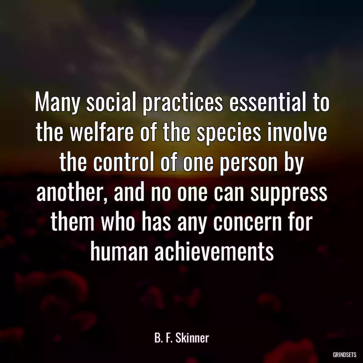 Many social practices essential to the welfare of the species involve the control of one person by another, and no one can suppress them who has any concern for human achievements