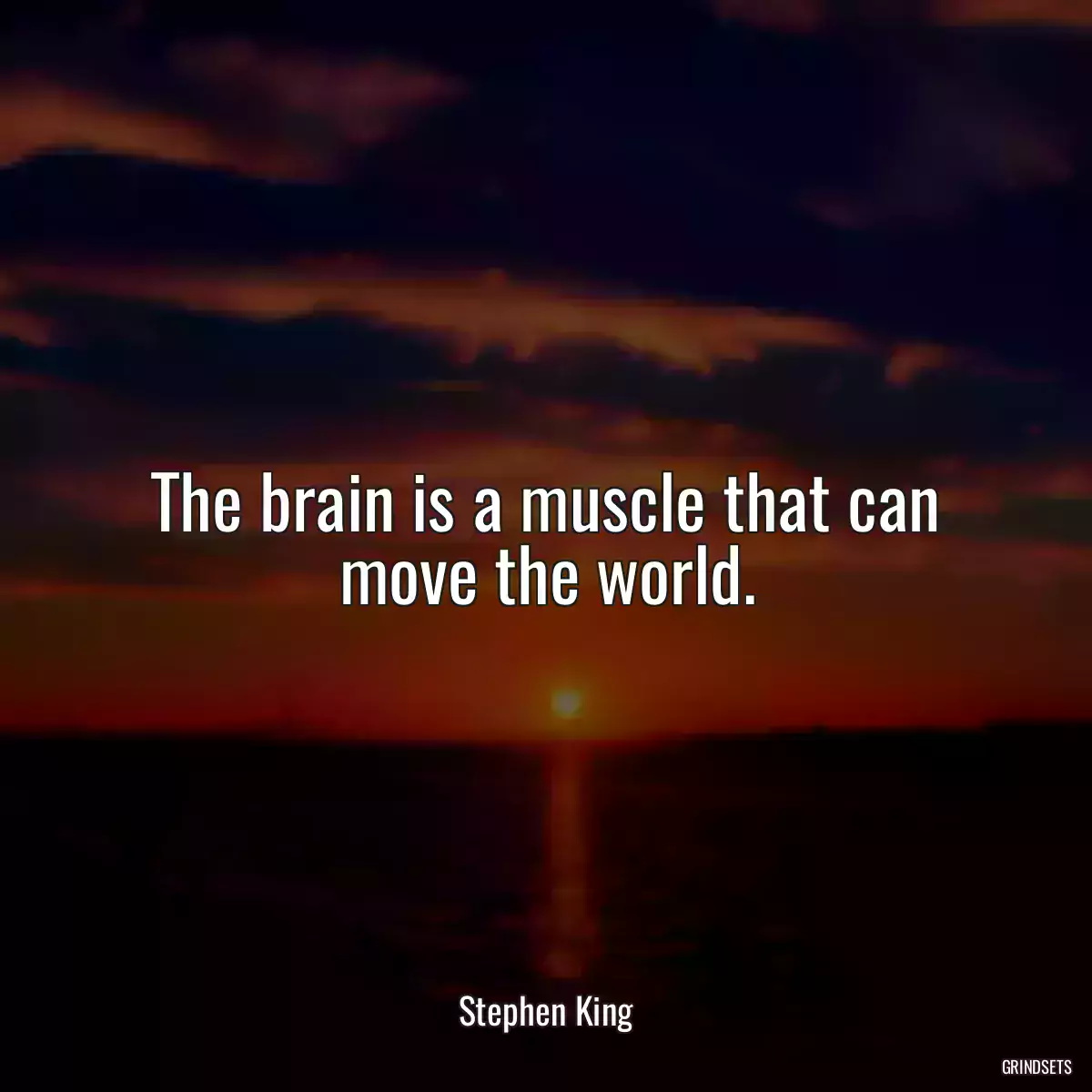 The brain is a muscle that can move the world.