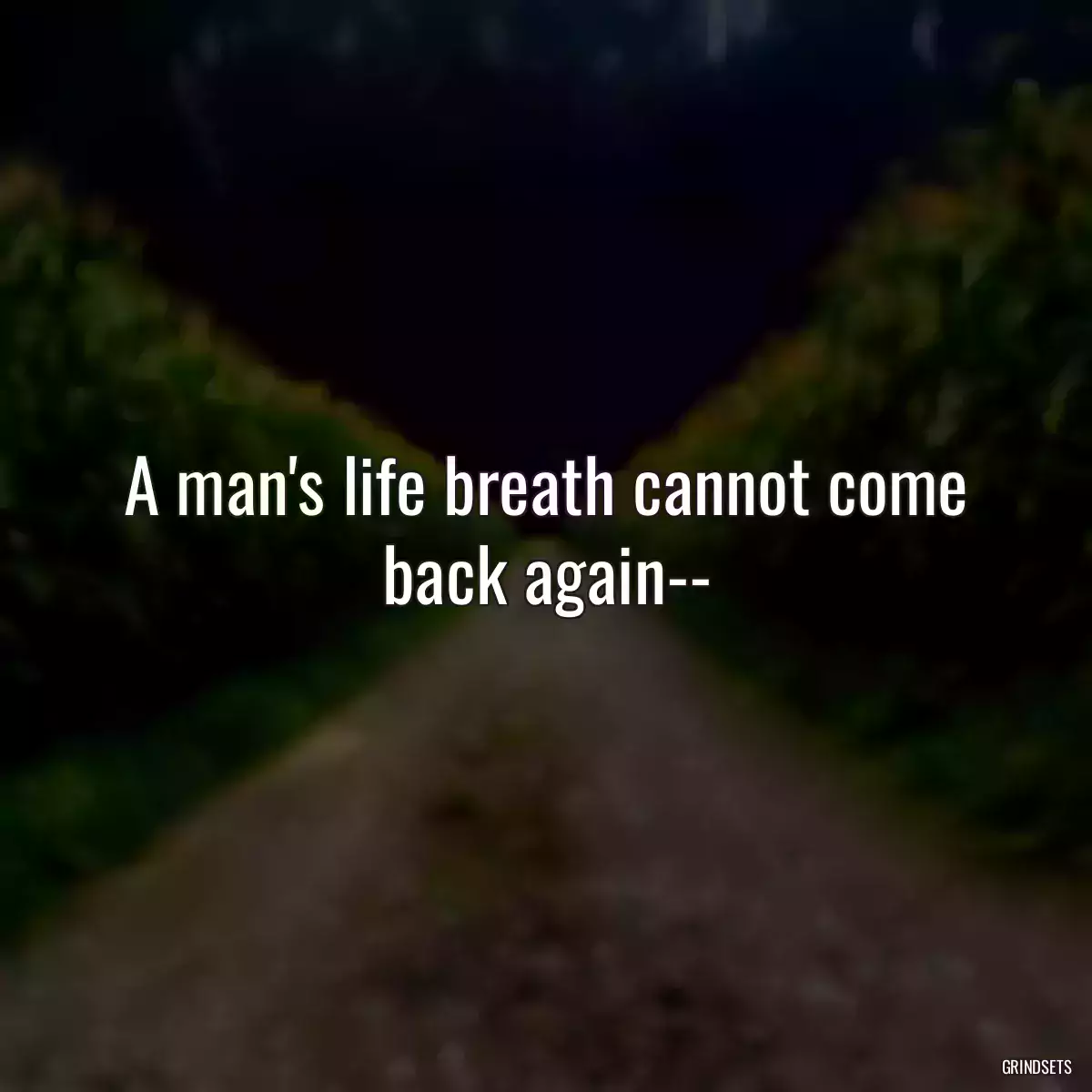 A man\'s life breath cannot come back again--
