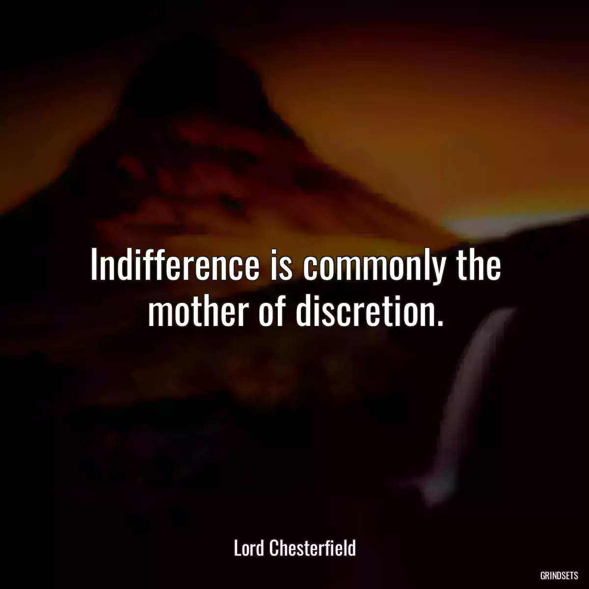 Indifference is commonly the mother of discretion.