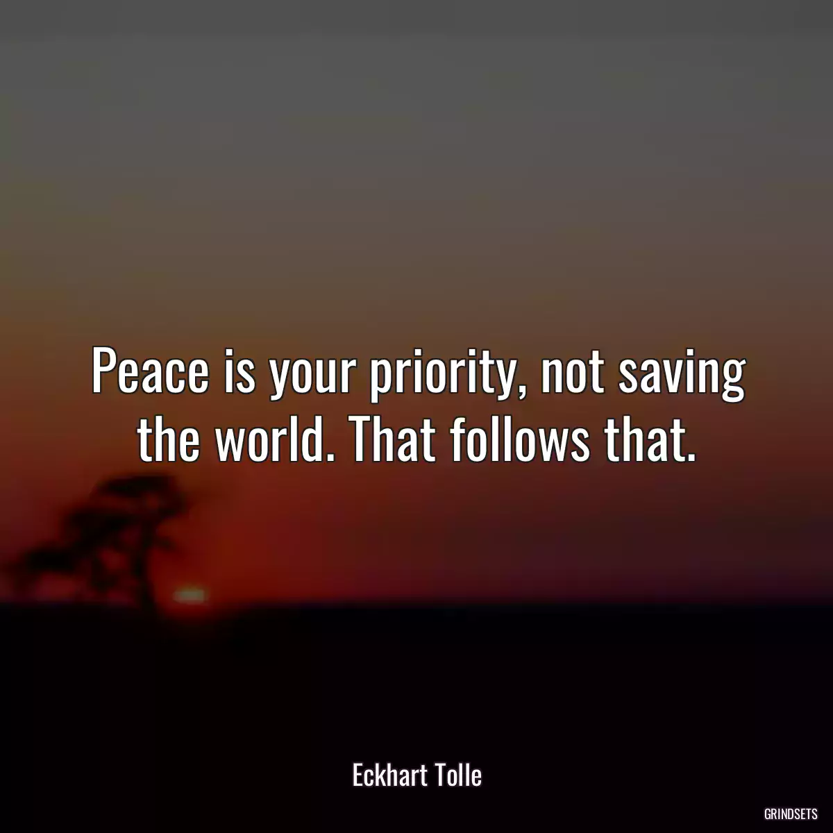 Peace is your priority, not saving the world. That follows that.