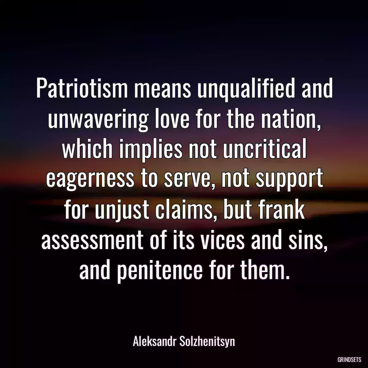 Patriotism means unqualified and unwavering love for the nation, which implies not uncritical eagerness to serve, not support for unjust claims, but frank assessment of its vices and sins, and penitence for them.