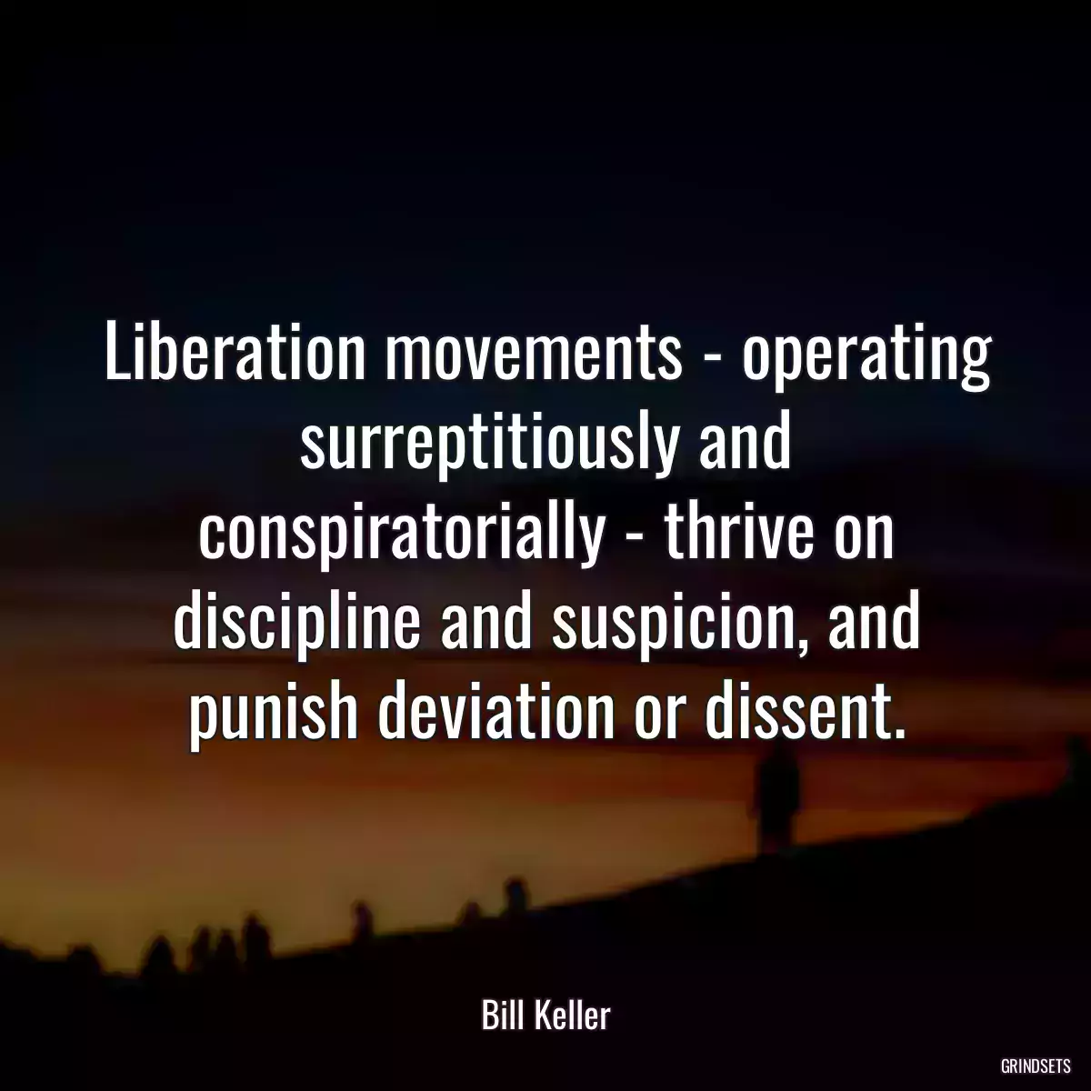Liberation movements - operating surreptitiously and conspiratorially - thrive on discipline and suspicion, and punish deviation or dissent.