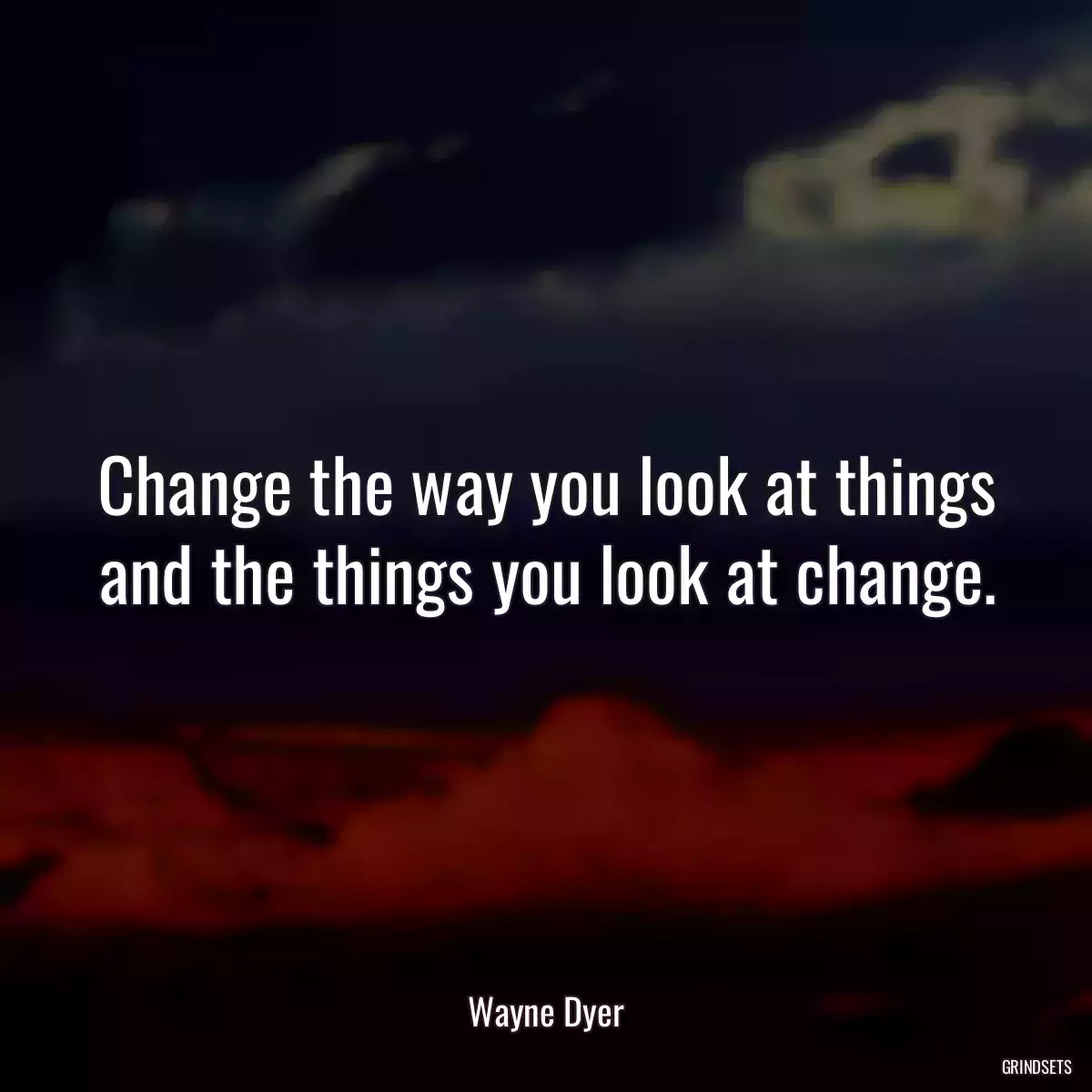 Change the way you look at things and the things you look at change.