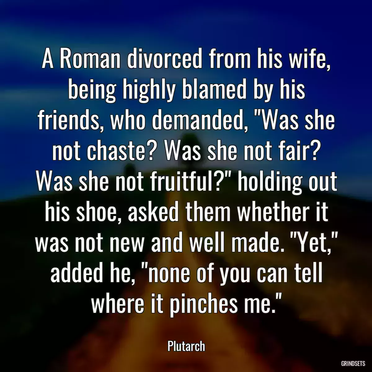 A Roman divorced from his wife, being highly blamed by his friends, who demanded, \