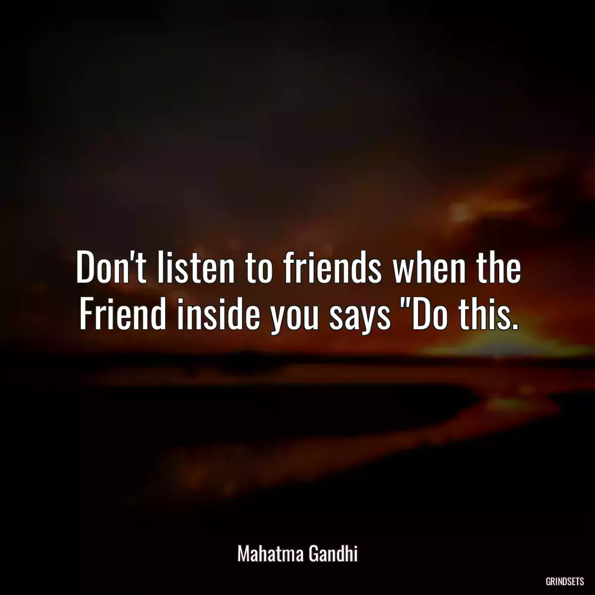 Don\'t listen to friends when the Friend inside you says \