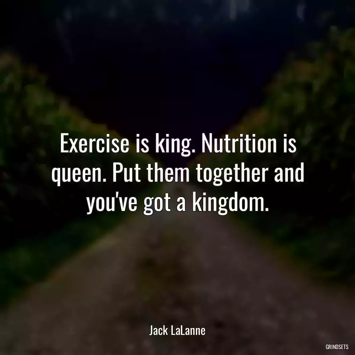 Exercise is king. Nutrition is queen. Put them together and you\'ve got a kingdom.