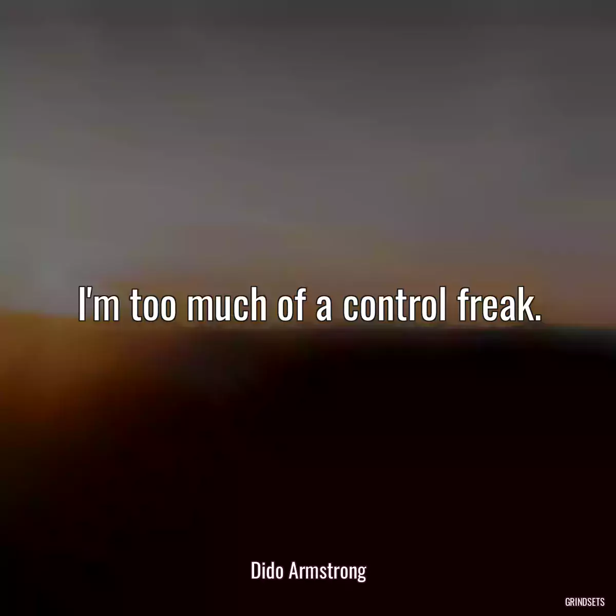 I\'m too much of a control freak.