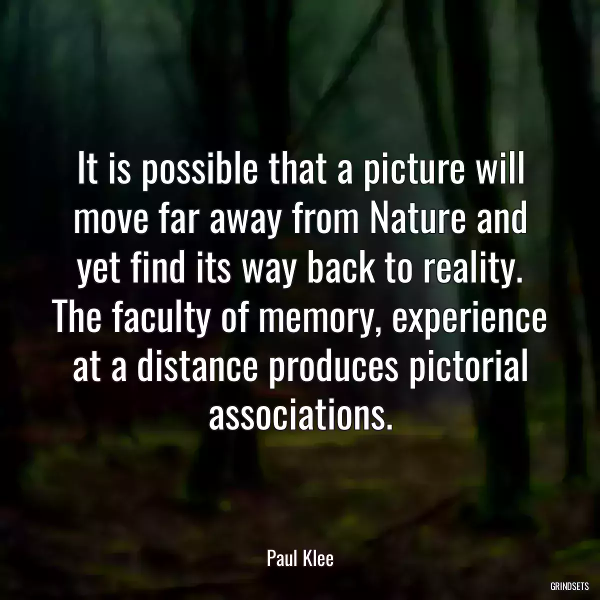 It is possible that a picture will move far away from Nature and yet find its way back to reality. The faculty of memory, experience at a distance produces pictorial associations.