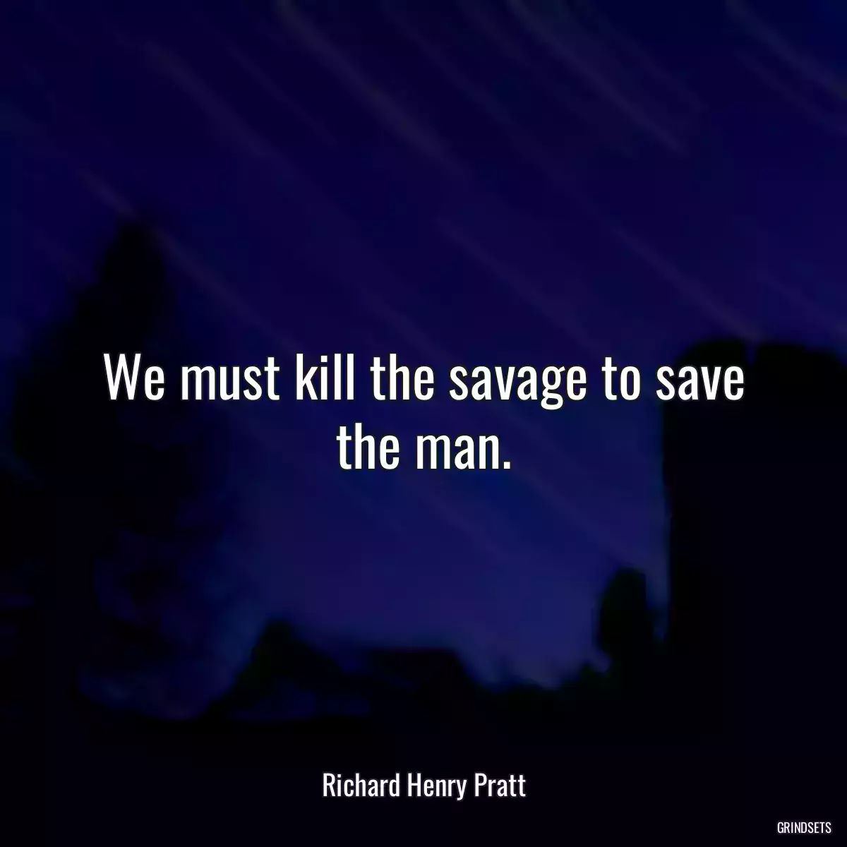 We must kill the savage to save the man.