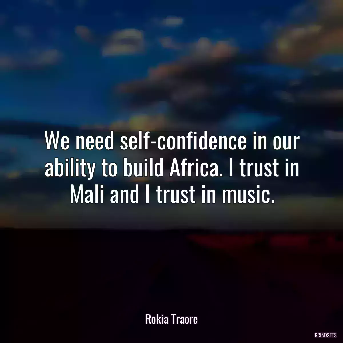 We need self-confidence in our ability to build Africa. I trust in Mali and I trust in music.